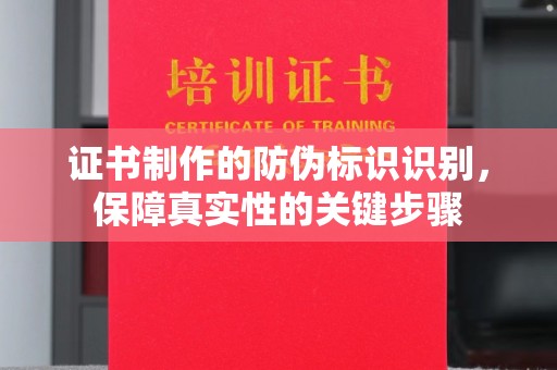 攀枝花证书制作的防伪标识识别，保障真实性的关键步骤
